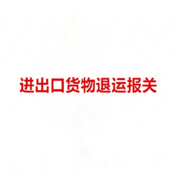 上海退運報關公司_上海退運貨物報關公司_上海港退運報關公司